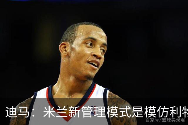 迪马：米兰新管理模式是模仿利物浦 塔雷囧叔下课前在运作赛巴里